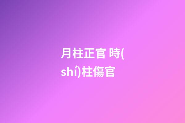 月柱正官 時(shí)柱傷官